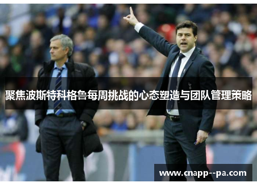 聚焦波斯特科格鲁每周挑战的心态塑造与团队管理策略