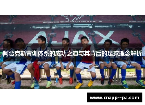 阿贾克斯青训体系的成功之道与其背后的足球理念解析
