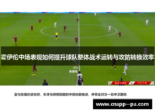 霍伊伦中场表现如何提升球队整体战术运转与攻防转换效率 霍伊伦中场表现如何提升球队整体战术运转与攻防转换效率