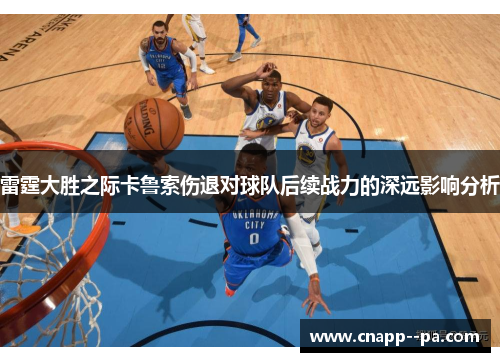 雷霆大胜之际卡鲁索伤退对球队后续战力的深远影响分析