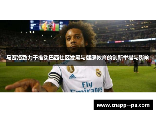 马塞洛致力于推动巴西社区发展与健康教育的创新举措与影响