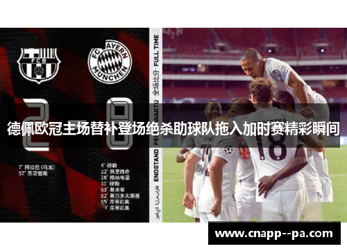 德佩欧冠主场替补登场绝杀助球队拖入加时赛精彩瞬间