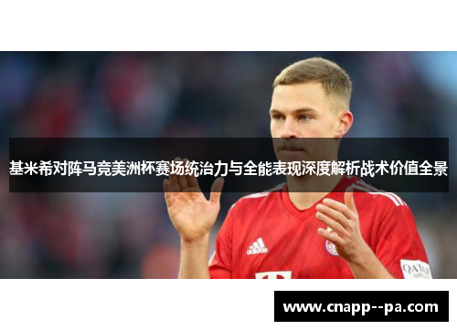 基米希对阵马竞美洲杯赛场统治力与全能表现深度解析战术价值全景